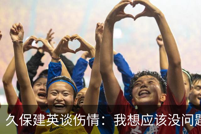 久保建英谈伤情：我想应该没问题，当时感觉像是从几个角度被撞到